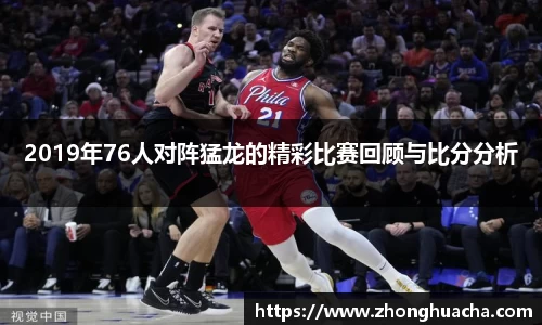 2019年76人对阵猛龙的精彩比赛回顾与比分分析