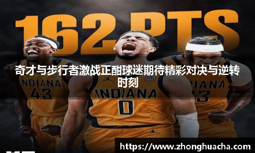 奇才与步行者激战正酣球迷期待精彩对决与逆转时刻