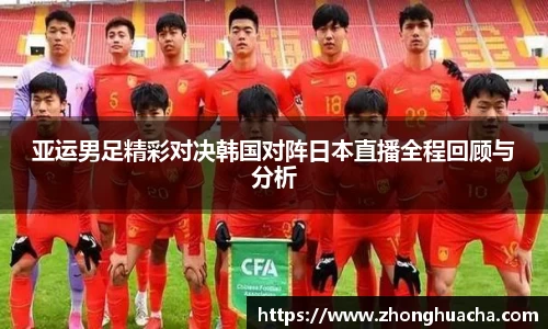 亚运男足精彩对决韩国对阵日本直播全程回顾与分析