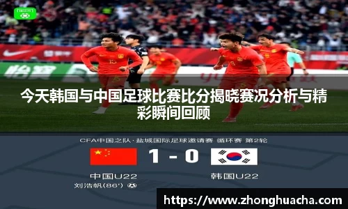今天韩国与中国足球比赛比分揭晓赛况分析与精彩瞬间回顾