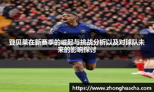 登贝莱在新赛季的崛起与挑战分析以及对球队未来的影响探讨