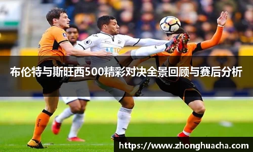 布伦特与斯旺西500精彩对决全景回顾与赛后分析