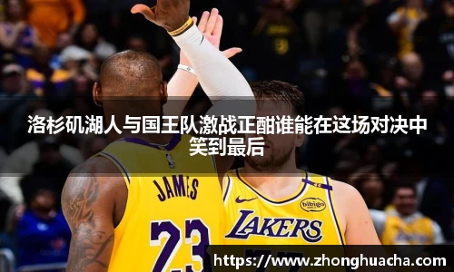 洛杉矶湖人与国王队激战正酣谁能在这场对决中笑到最后