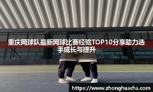 重庆网球队最新网球比赛经验TOP10分享助力选手成长与提升