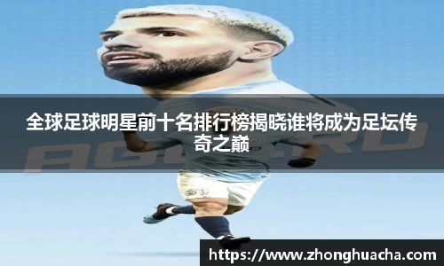 全球足球明星前十名排行榜揭晓谁将成为足坛传奇之巅