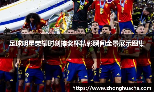 足球明星荣耀时刻捧奖杯精彩瞬间全景展示图集